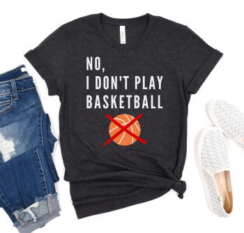 No, I Don't Play Basketball funny t-shirt for tall women and men.