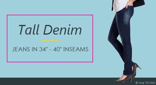 Women's tall jeans come in 34 to 40 inch inseams.